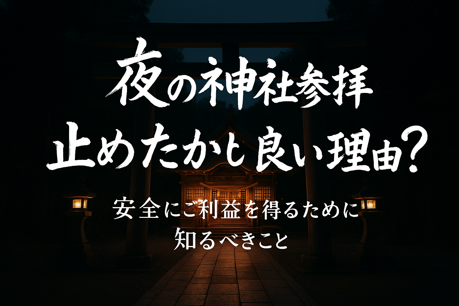 夜の神社参拝は止めた方が良い理由って？安全にご利益を得るために知るべきこと