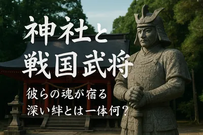 神社と戦国武将、彼らの魂が宿る深い絆とは一体何？