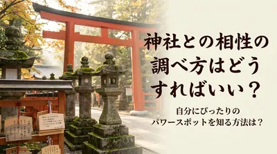 神社との相性の調べ方はどうすればいい？自分にぴったりのパワースポットを知る方法は？